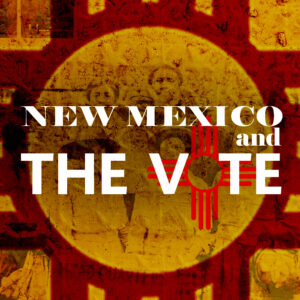 New Mexico and The Vote Podcast